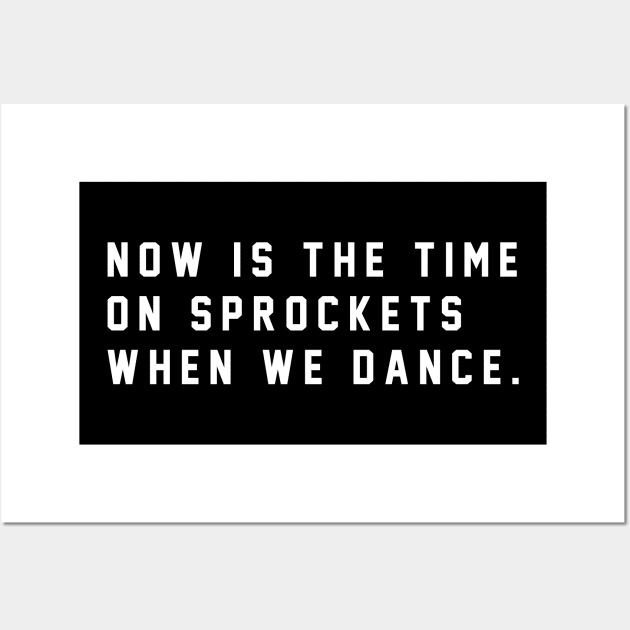 Now is the time on Sprockets when we dance Wall Art by BodinStreet